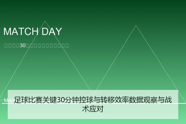 足球比赛关键30分钟控球与转移效率数据观察与战术应对